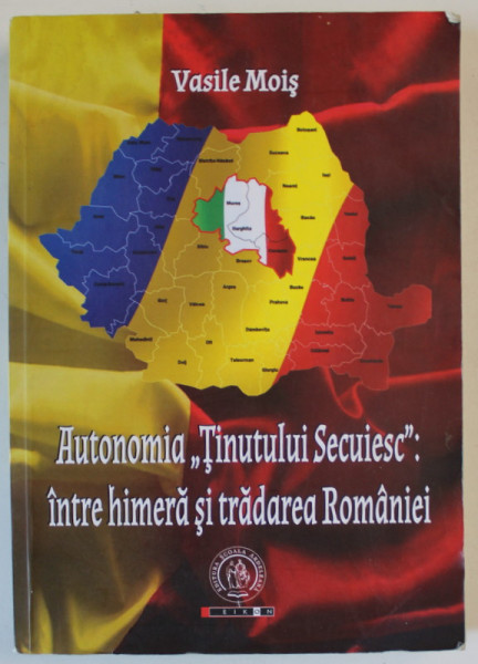 AUTONOMIA ' TINUTULUI SECUIESC ' : INTRE HIMERA SI TRADAREA ROMANIEI de VASILE MOIS , 2014 , COPERTA CU URME DE INDOIRE *