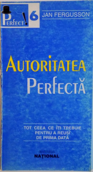 AUTORITATEA PERFECTA, TOT CEEA CE ITI TREBUIE PENTRU A REUSI DE PRIMA DATA de JAN FERGUSSON, 1998