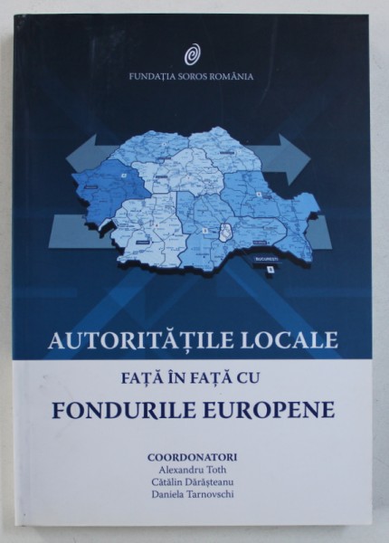 AUTORITATILE LOCALE FATA IN FATA CU FONDURILE EUROPENE , coordonatori ALEXANDRU TOTH ...DANIELA TARNOVSCHI , 2010