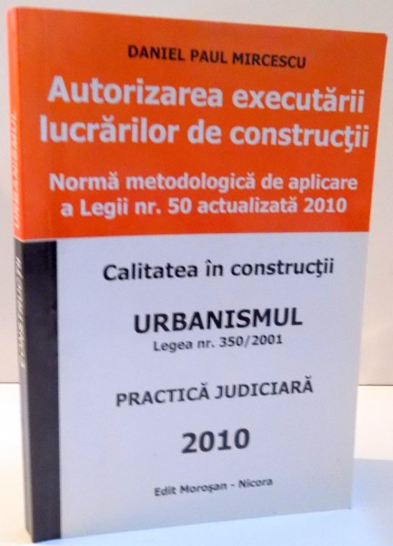 AUTORIZAREA EXECUTARII LUCRARILOR DE CONSTRUCTII , NORMA METODOLOGICA DE APLICARE A LEGII NR 50 ACTUALIZATA 2010 de DANIEL PAUL MIRCESCU , 2010