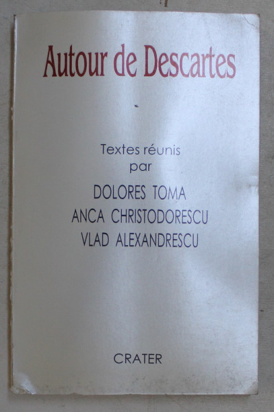 AUTOUR DE DESCARTES , TEXTES REUNIS par DOLORES TOMA , ANCA CHRISTODORESCU et VLAD ALEXANDRESCU , 1998