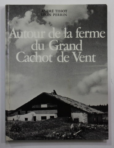 AUTOUR DE LA FERME DU GRAND - CACHOT - DE - VENT par ANDRE TISSOT et LEON PERRIN , 1968