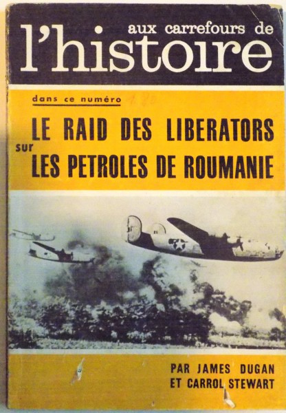 AUX CARREFOURS DE L' HISTOIRE , DANS CE NUMERO LE RAID DES LIBERATORS SUR LES PETROLES DE ROUMANIE par JAMES DUGAN et CARROL STEWART,  AVRIL 1963