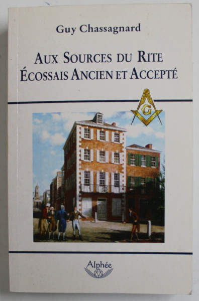 AUX SOURCES DU RITE ECCOSSAIS ANCIEN ET ACCEPTE par GUY CHASSAGNARD , 2008