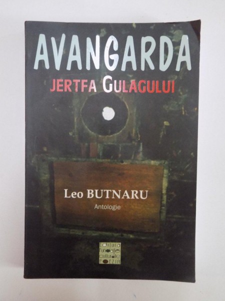 AVANGARDA , JARTFA GULAGULUI (POETI SUB TEROAREA COMUNISTA) , ANTOLOGIE , TRADUCERE , PREFATA si NOTE de LEO BUTNARU , 2011