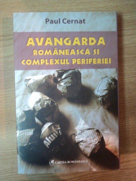 AVANGARDA ROMANEASCA SI COMPLEXUL PERIFERIEI de PAUL CERNAT , 2007