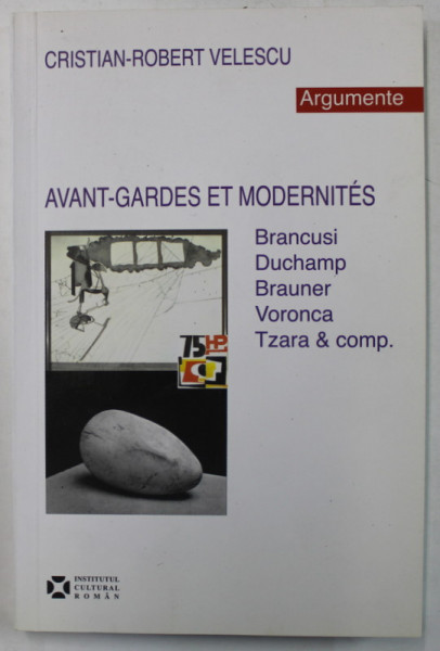 AVANT - GARDES ET MODERNITES , BRANCUSI , DUCHAMP , BRAUNER , VORONCA , TZARA et COMP. par CRISTIAN - ROBERT VELESCU , 2013