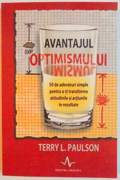 AVANTAJUL OPTIMISMULUI , 50 DE ADEVARURI SIMPLE PENTRU A - TI TRANSFORMA ATITUDINILE SI ACTIUNILE IN REZULTATE de TERRY L. PAULSON , 2011