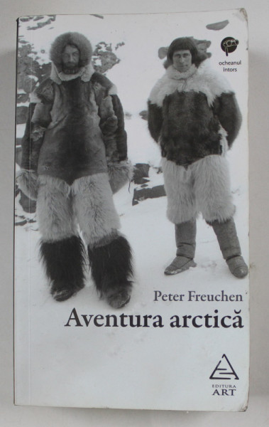 AVENTURA ARCTICA , VIATA MEA IN NORDUL INGHETAT de PETER FREUCHEN , 2017