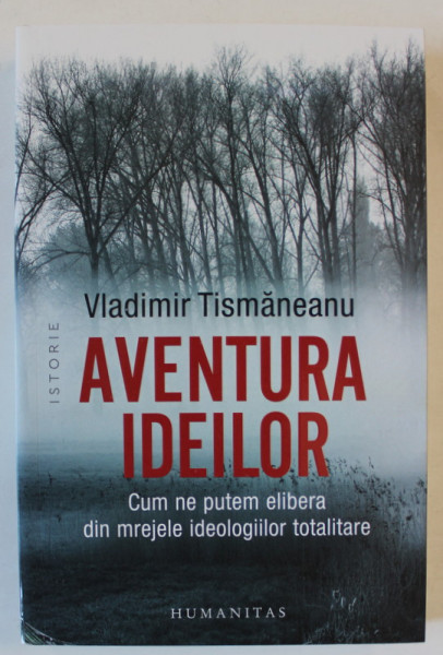 AVENTURA IDEILOR , CUM NE PUTEM ELIBERA DIN MREJELE IDEOLOGIILOR TOTALITARE de VLADIMIR TISMANEANU , 2024