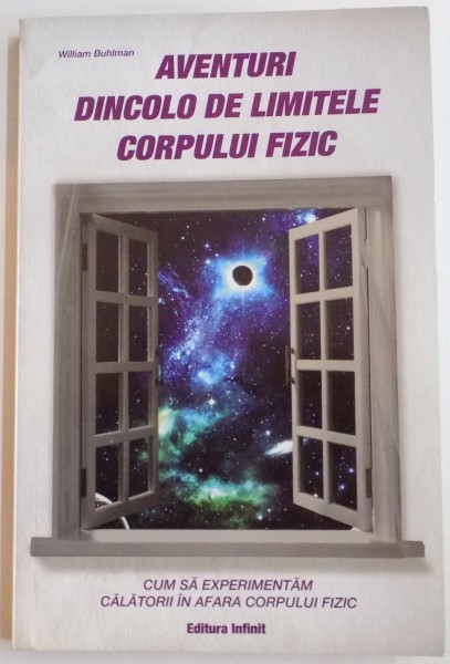 AVENTURI DINCOLO DE LIMITELE CORPULUI FIZIC , CUM SA EXPERIMENTAM CALATORII IN AFARA CORPULUI FIZIC de WILLIAM BUHLMAN , 2011