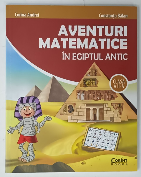AVENTURI MATEMATICE IN EGIPTUL ANTIC de CORINA ANDREI si CONSTANTA BALAN , ilustratii de SERBAN ANDREESCU , CLASA  A - II -A , 2018