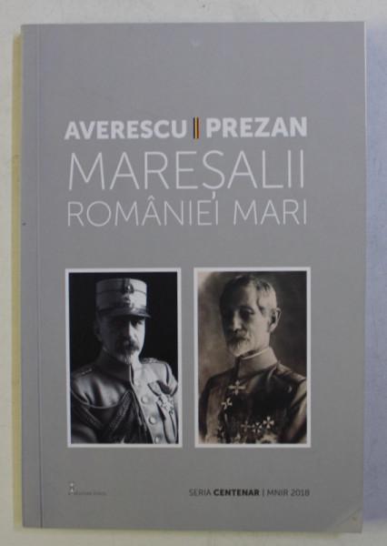 AVERESCU - PREZAN - MARESALII  ROMANIEI MARI , volum realizat de CORNEL  - CONSTANTIN ILIE si FLAVIUS ROAITA , 2018