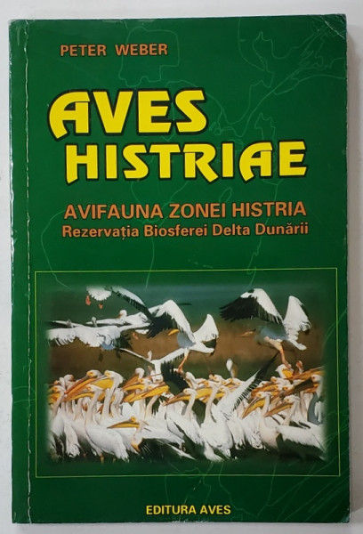 AVES HISTRIAE , AVIFAUNA ZONEI HISTRIA , REZERVATIA BIOSFEREI DELTA DUNARII de PETER WEBER , 2000