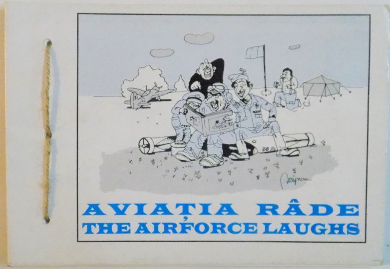 AVIATIA RADE / THE AIRFORCE LAUGHS , MOMENTE SI IMAGINI DIN VIATA SBURATORILOR , PREZENTARE de VASILE SCRIPCARU , SECOND EDITION , 1998