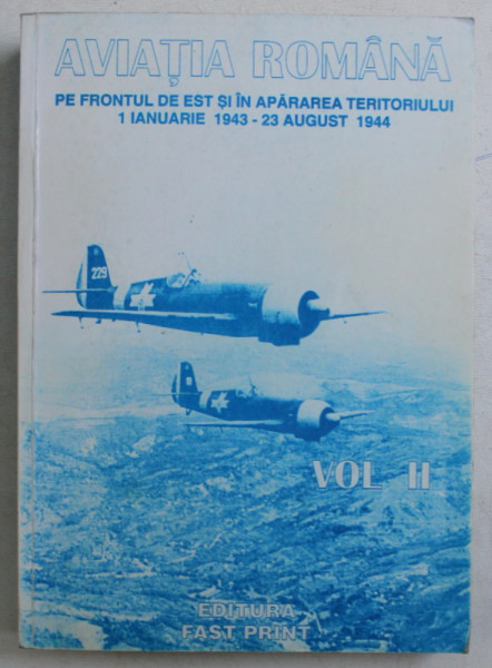 AVIATIA ROMANA , IN LUPTA PE FRONTUL DE EST SI IN APARAREA TERITORIULUI , 1 IANUARIE 1943 - 23 AUGUST 1944 , VOLUMUL II de coord. ION BUCURESCU , 1994