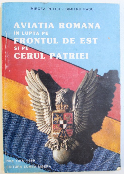 AVIATIA  ROMANA  IN LUPTA PE FRONTUL DE EST SI PE CERUL PATRIEI de MIRCEA PETRU  si DIMITRU RADU , 1989