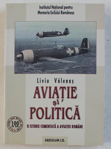 AVIATIE SI POLITICA  - O ISTORIE COMENTATA A AVIATIEI ROMANE de LIVIU VALENAS , 2007