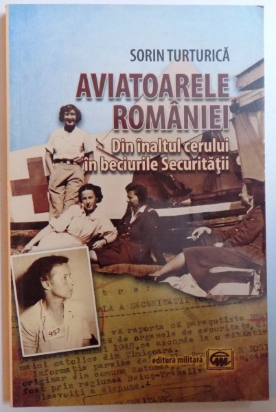 AVIATOARELE ROMANIEI - DIN INALTUL CERULUI IN BECIURILE SECURITATII de SORIN TURTURICA , 2013