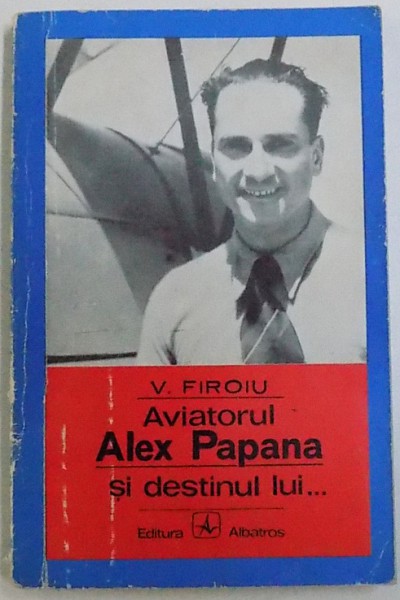AVIATORUL ALEX PAPANA SI DESTINUL LUI ...de V. FIROIU , 1972, , DEDICATIE*