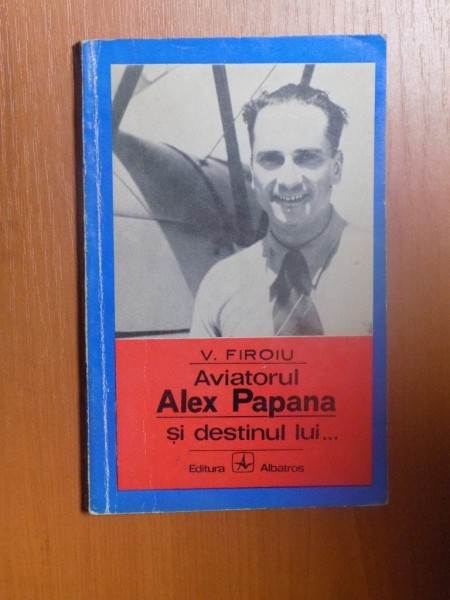AVIATORUL ALEX PAPANA SI DESTINUL LUI de V. FIROIU , 1972