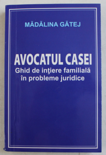 AVOCATUL CASEI - GHID DE INITIERE FAMILIALA IN PROBLEME JURIDICE de MADALINA GATEJ , 2019