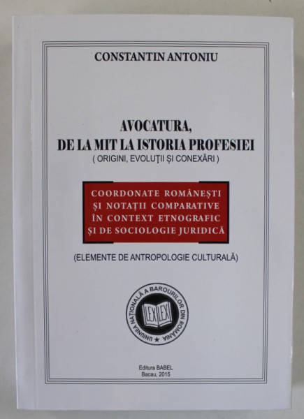 AVOCATURA , DE LA MIT LA ISTORIA PROFESIEI ( ORIGINI , EVOULUTII SI CONEXARI de CONSTANTIN ANTONIU , 2015 * COPERTA PREZINTA HALOURI DE APA