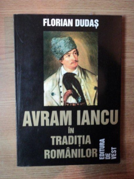AVRAM IANCU IN TRADITIA ROMANILOR de FLORIAN DUDAS , 1998