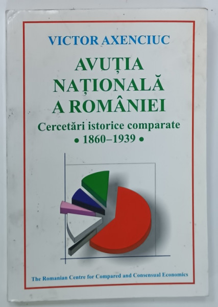 AVUTIA  NATIONALA A ROMANIEI , CERCETARI ISTORICE COMPARATE 1860 -1939 de VICTOR  AXENCIUC , 2000, DEDICATIE *