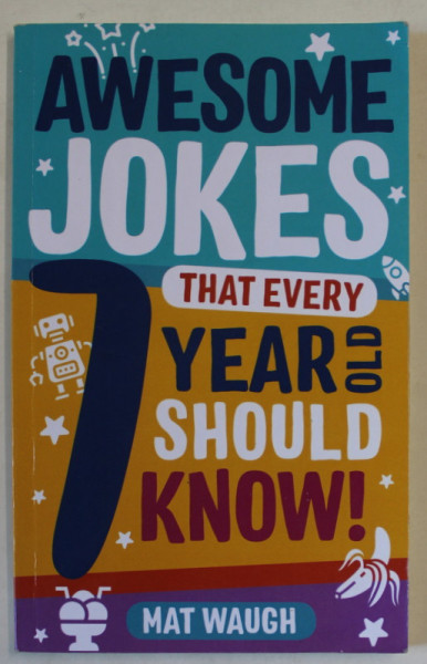 AWESOME JOKES THAT EVERY 7 YEAR OLD SHOULD KNOW ! by MAT WAUGH , 2018