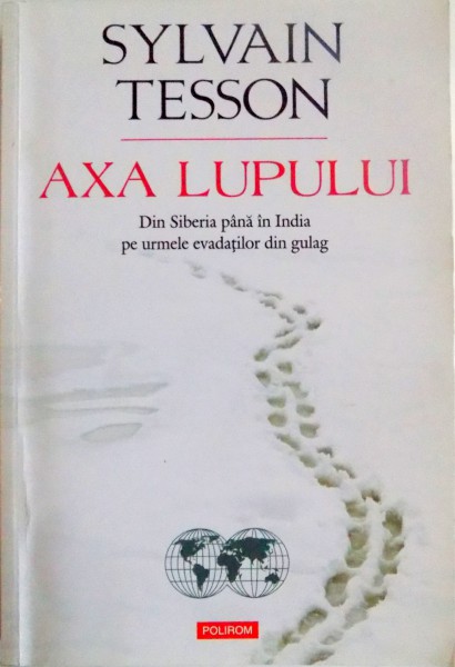 AXA LUPULUI , DIN SIBERIA PANA IN INDIA PE URMELE EVADATILOR DIN GULAG de SYLVAIN TESSON , 2014