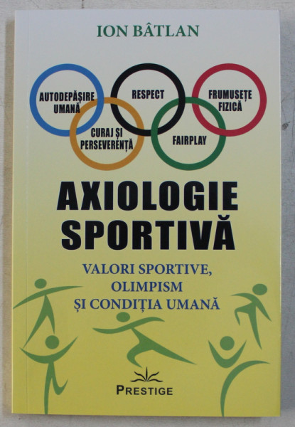 AXIOLOGIE SPORTIVA  - VALORI SPORTIVE , OLIMPISM SI CONDITIA UMANA de ION BATLAN , 2019