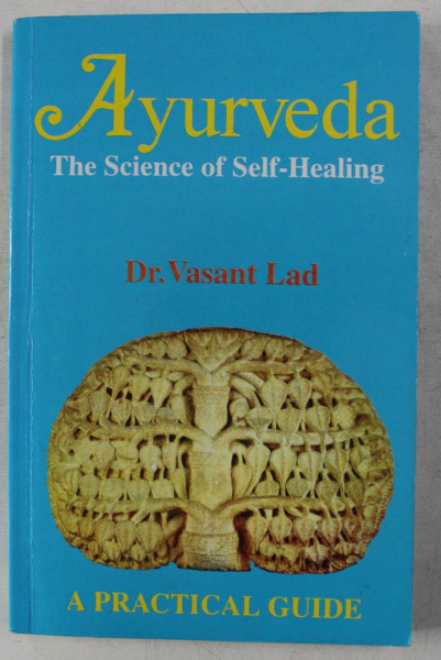 AYURVEDA  - THE SCIENCE OF SELF  - HEALING by DR. VASANT LAD , A PRACTICAL GUIDE , 2011