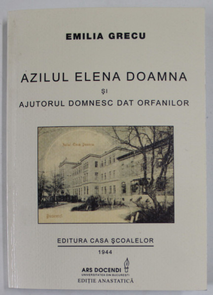 AZILUL ELENA DOAMNA SI AJUTORUL DOMNESC DAT ORFANILOR de EMILIA GRECU , 1944 , EDITIE ANASTATICA , RETIPARITA  2011