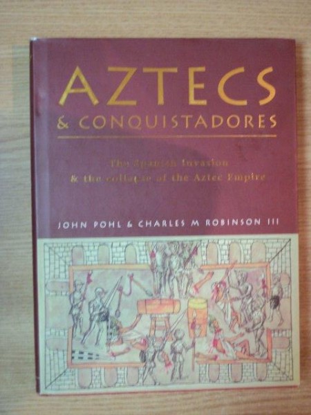 AZTECS & CONQUISTADORES . THE SPANISH INVASION & THE COLLAPSE OF THE AZTEC EMPIRE de JOHN POHL , CHARLES M. ROBINSON III , 2005