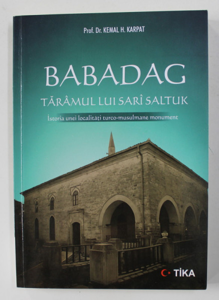 BABADAG - TARAMUL LUI SARI SALTUK - ISTORIA UNEI LOCALITATI TURCO - MUSULMANE MONUMENT de KEMAL H. KARPAT , 2019