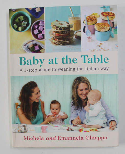 BABY AT THE TABLE - A 3 - STEP GUIDE TO WEANING THE ITALIAN WAY by MICHAELA and EMANUELA CHIAPPA , 2016