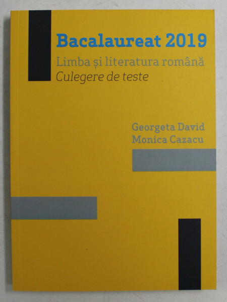 BACALAUREAT 2019 , LIMBA SI LITERATURA ROMANA , CULEGERE DE TESTE de GEORGETA DAVID si MONICA CAZACU , 2019
