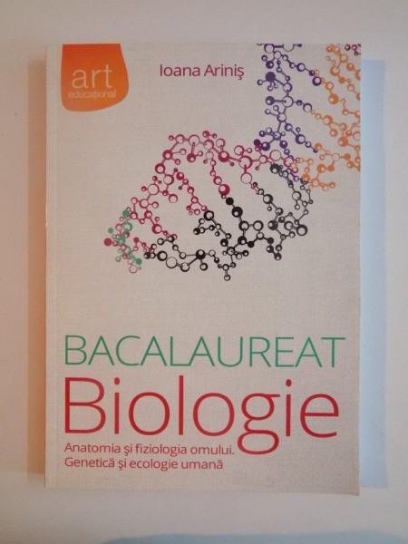 BACALAUREAT BIOLOGIE , ANATOMIA SI FIZIOLOGIA OMULUI , GENETICA SI ECOLOGIE UMANA de IOANA ARINIS 2012