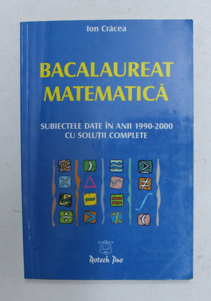 BACALAUREAT MATEMATICA - SUBIECTELE DATE IN ANII 1990 - 2000 CU SOLUTII COMPLETE de ION CRACEA , 2001