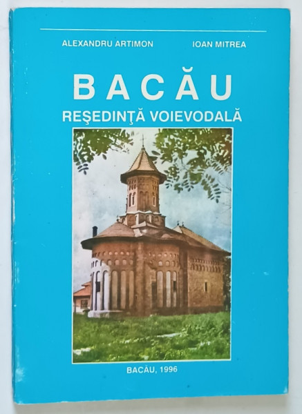 BACAU , RESEDINTA VOIEVODALA de ALEXANDRU ARTIMON si IOAN MITREA , 1996