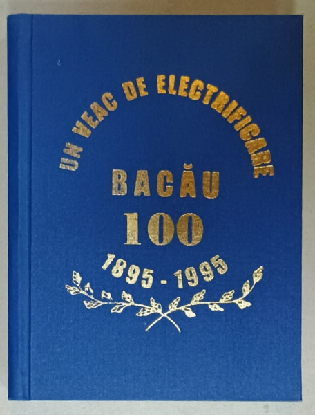 BACAU , UN VEAC DE ELECTRIFICARE 1895 -1995 , MONOGRAFIE , APARUTA 1995