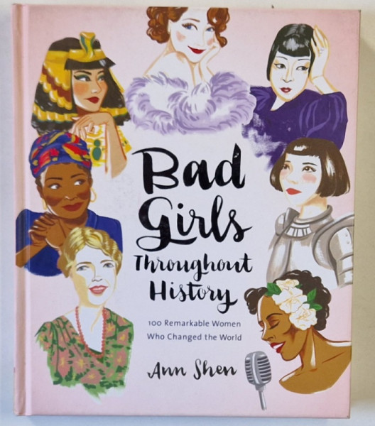BAD GIRLS THROUGHOUT HISTORY , 100 REMARKABLE WOMEN WHO CHANGED THE WORLD by ANN SHEN , 2016
