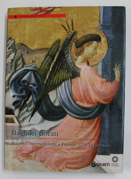 BAGLIORI DORATI - IL GOTICO INTERNAZIONALE A FIRENZE 1375 - 1440 , APARUTA  2012