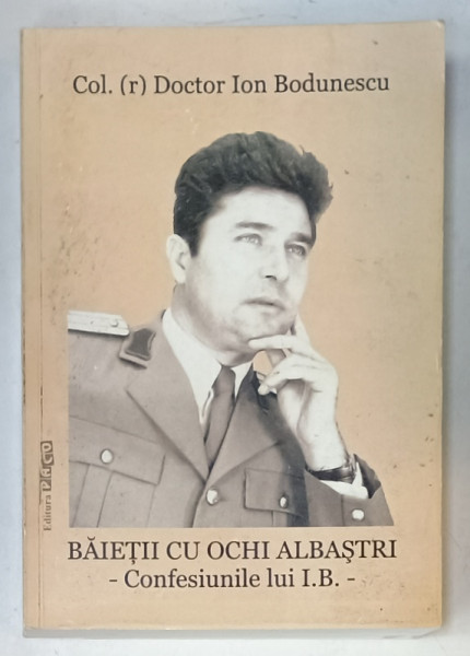 BAIETII CU OCHI ALBASTRI - CONFESIUNILE LUI I.B. - de COL. DOCTOR ION BODUNESCU , 2012