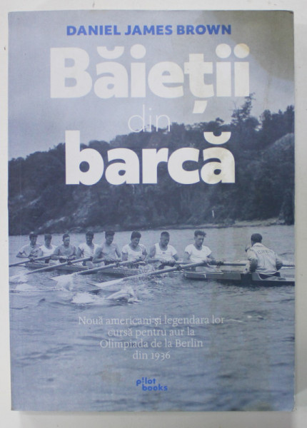 BAIETII DIN BARCA de DANIEL JAMES BROWN , NOUA AMERICANI SI LEGENDARA LOR CURSA PENTRU AUR LA OLIMPIADA DE LA BERLIN DIN 1936 , APARUTA 2019