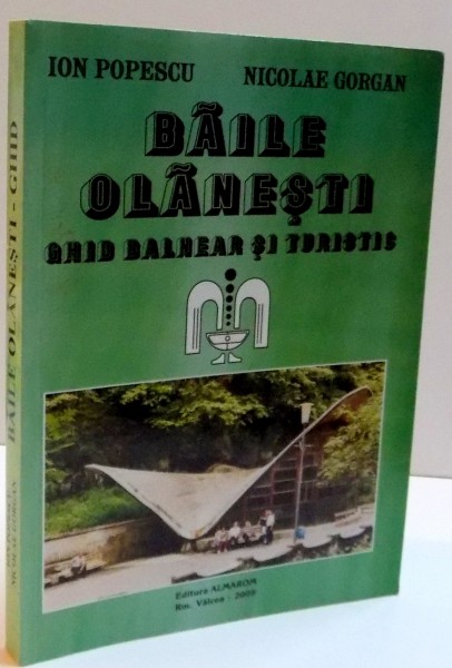 BAILE OLANESTI , GHID BALNEAR SI TURISTIC de ION POPESCU , NICOLAE GORGAN , EDITIA A III A , 2009