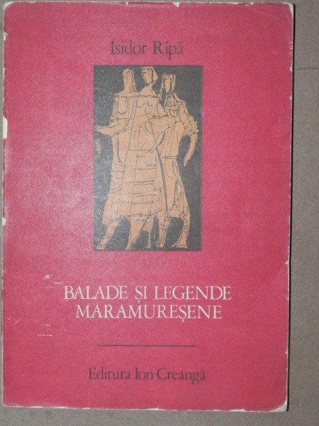 BALADE SI LEGENDE MARAMURESENE-ISIDOR RIPA  BUCURESTI 1976