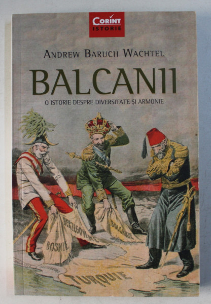 BALCANII - O ISTORIE DESPRE DIVERSITATE SI ARMONIE de ANDREW BARUCH WACHTEL , 2016