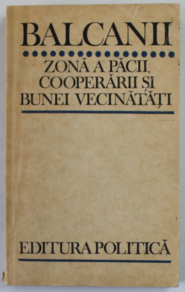 BALCANIII , ZONA A PACII , COOPERARII SI BUNEI VECINATATI , coordonarea volumului GEORGE MACOVESCU , 1976